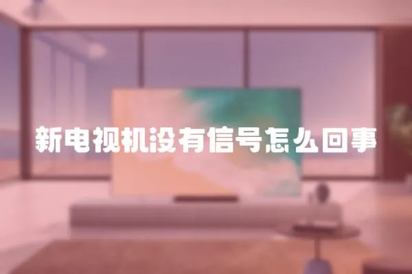 新電視機沒有信號怎么回事