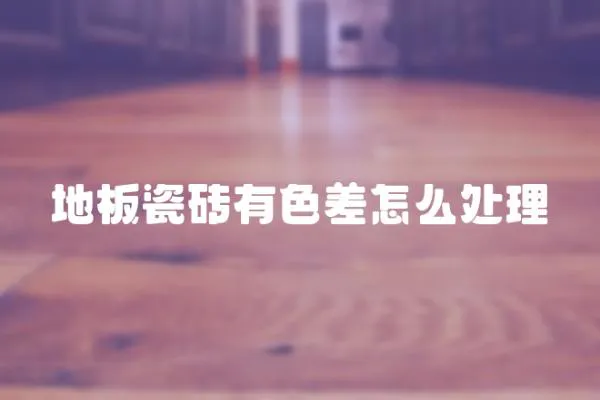 地板瓷磚有色差怎么處理