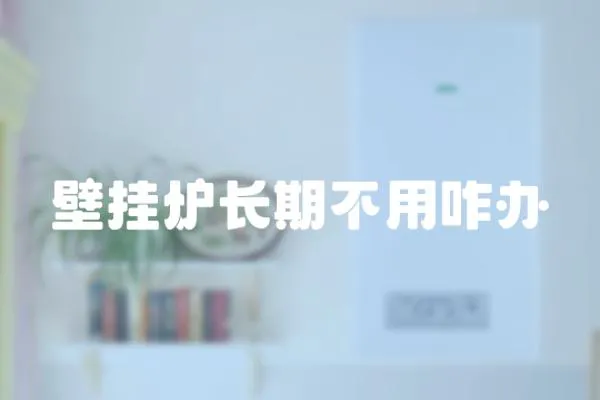 壁掛爐長期不用咋辦