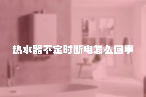 熱水器不定時斷電怎么回事