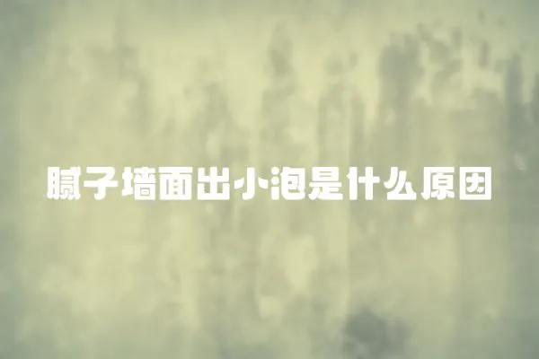 膩子墻面出小泡是什么原因