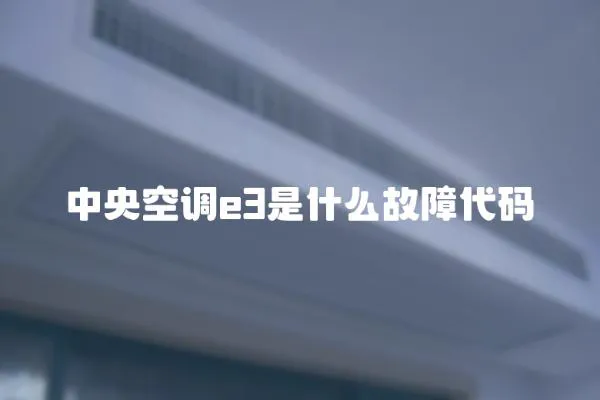 中央空調(diào)e3是什么故障代碼