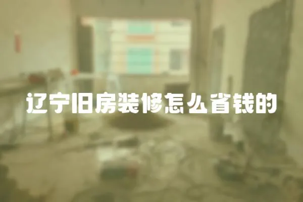 遼寧舊房裝修怎么省錢的