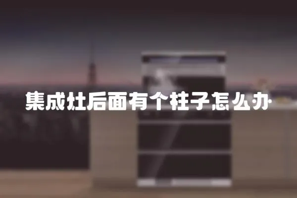 集成灶后面有個柱子怎么辦