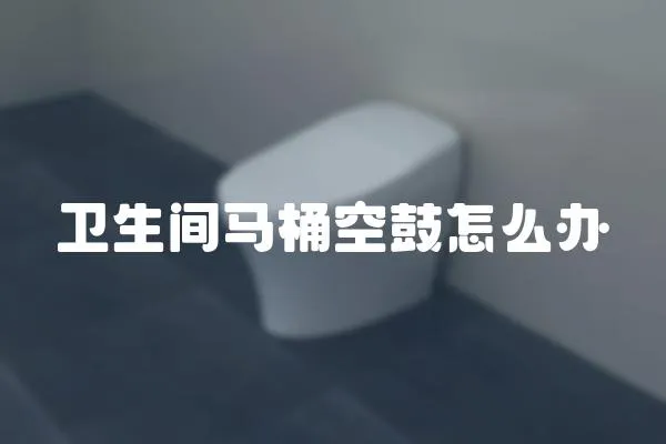衛生間馬桶空鼓怎么辦