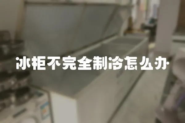 冰柜不完全制冷怎么辦