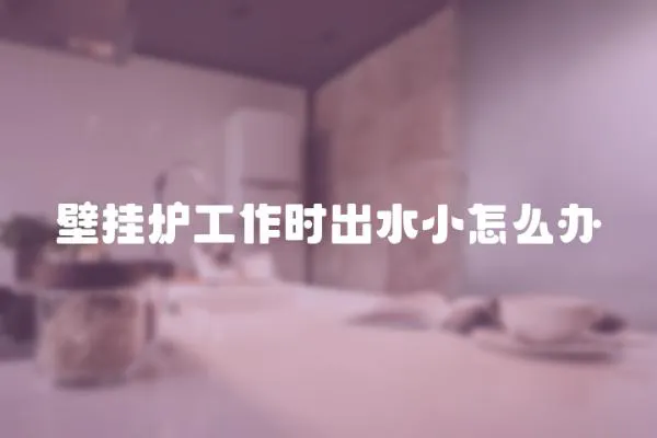 壁掛爐工作時出水小怎么辦
