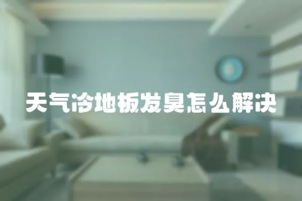 天氣冷地板發臭怎么解決