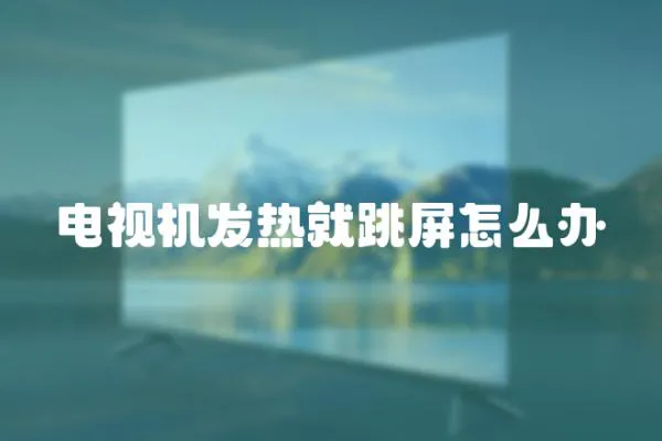 電視機(jī)發(fā)熱就跳屏怎么辦