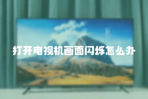 打開電視機畫面閃爍怎么辦