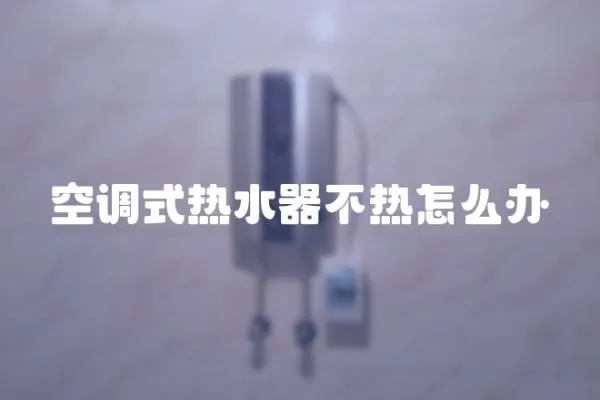 空調式熱水器不熱怎么辦