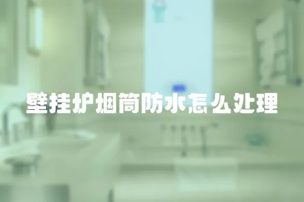 壁掛爐煙筒防水怎么處理