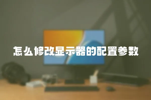 怎么修改顯示器的配置參數(shù)