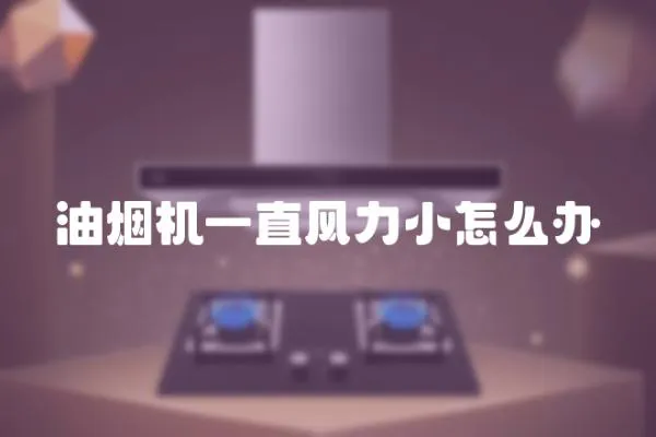 油煙機一直風力小怎么辦