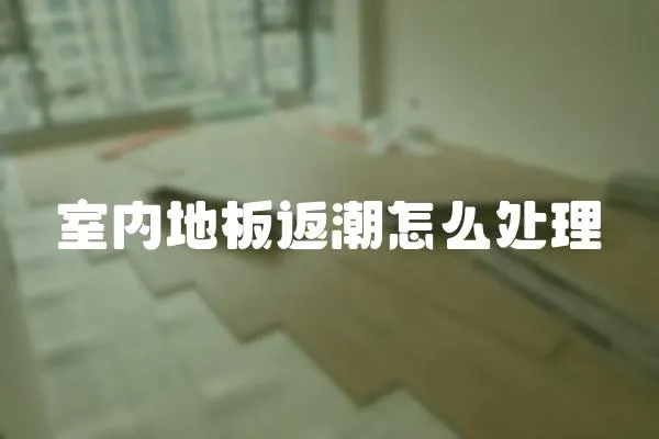 室內(nèi)地板返潮怎么處理