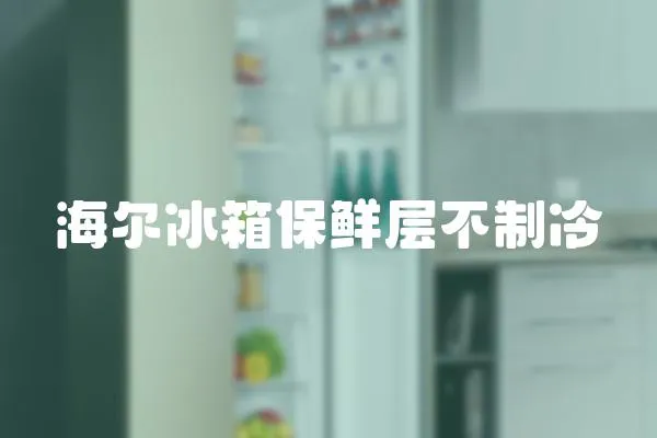 海爾冰箱保鮮層不制冷
