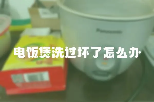 电饭煲洗过坏了怎么办