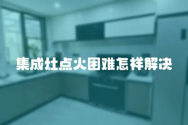 集成灶點火困難怎樣解決