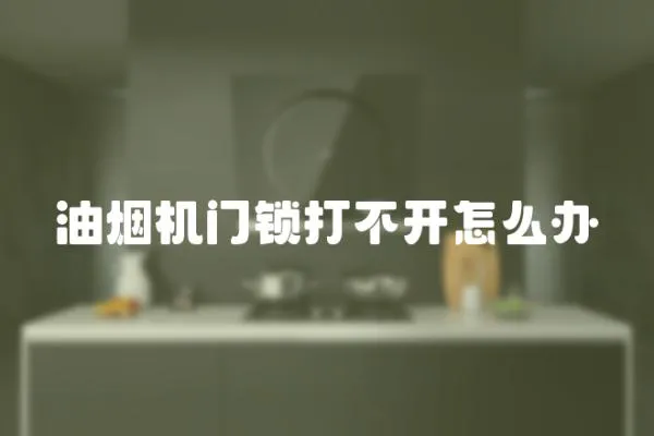 油煙機門鎖打不開怎么辦