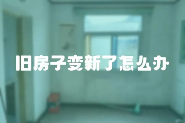 舊房子變新了怎么辦