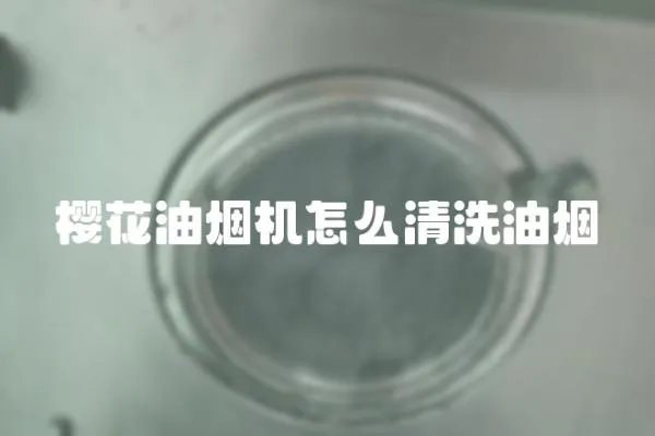 櫻花油煙機怎么清洗油煙