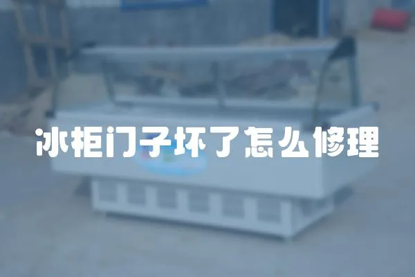 冰柜門子壞了怎么修理