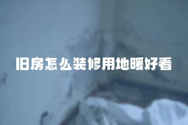 舊房怎么裝修用地暖好看