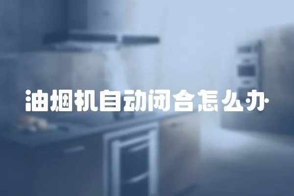 油煙機自動閉合怎么辦