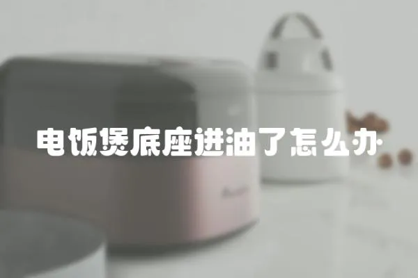 電飯煲底座進(jìn)油了怎么辦