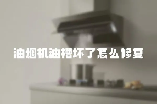 油煙機油槽壞了怎么修復