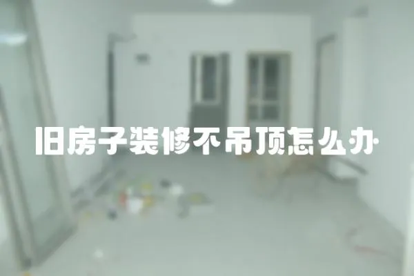 舊房子裝修不吊頂怎么辦