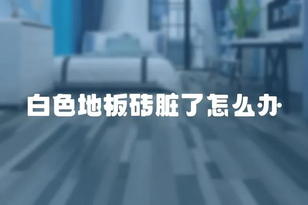白色地板磚臟了怎么辦