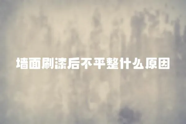 墻面刷漆后不平整什么原因