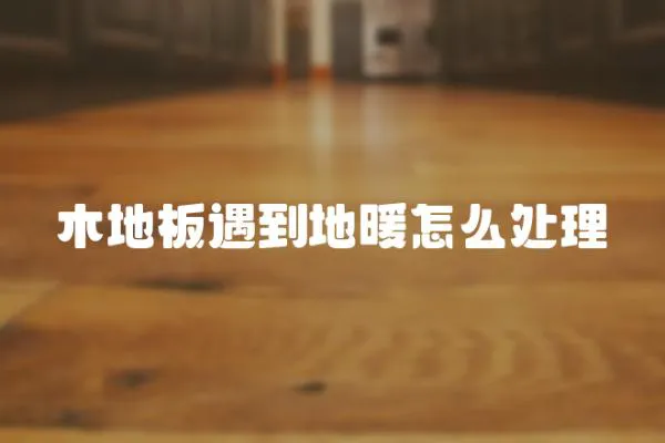 木地板遇到地暖怎么處理