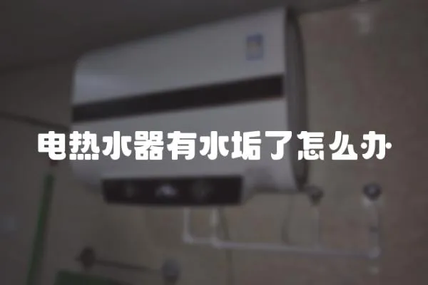 電熱水器有水垢了怎么辦