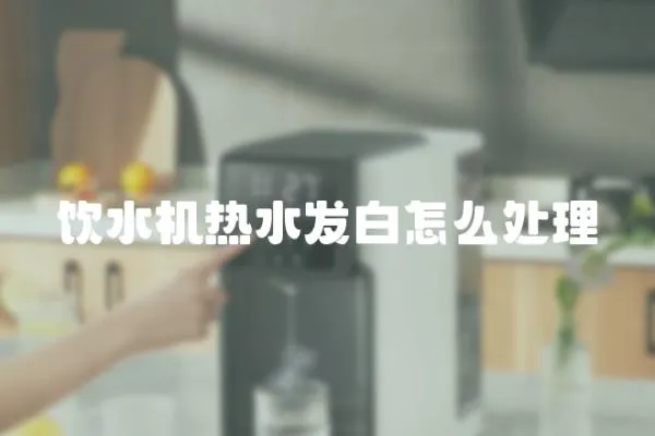 飲水機熱水發白怎么處理