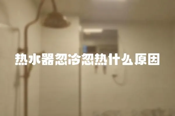 熱水器忽冷忽熱什么原因