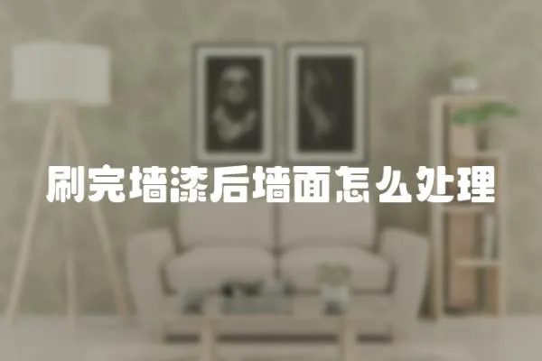 刷完墻漆后墻面怎么處理