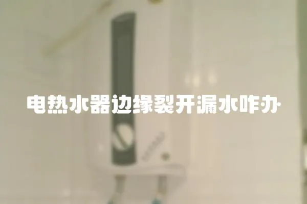 電熱水器邊緣裂開(kāi)漏水咋辦