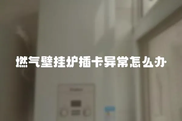 燃氣壁掛爐插卡異常怎么辦