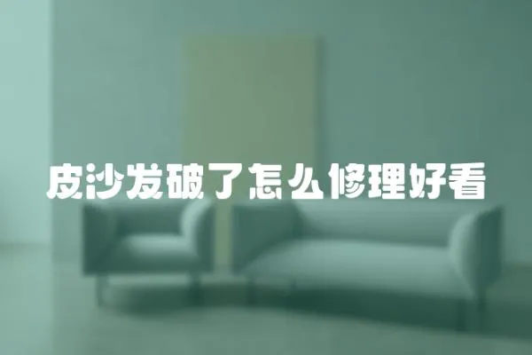 皮沙發破了怎么修理好看