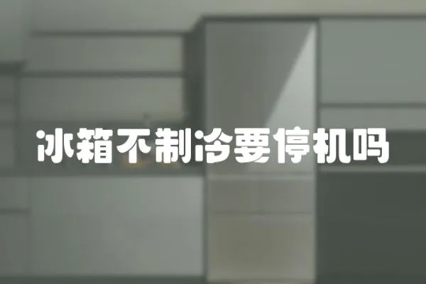 冰箱不制冷要停機嗎