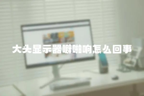 大頭顯示器噼啪響怎么回事