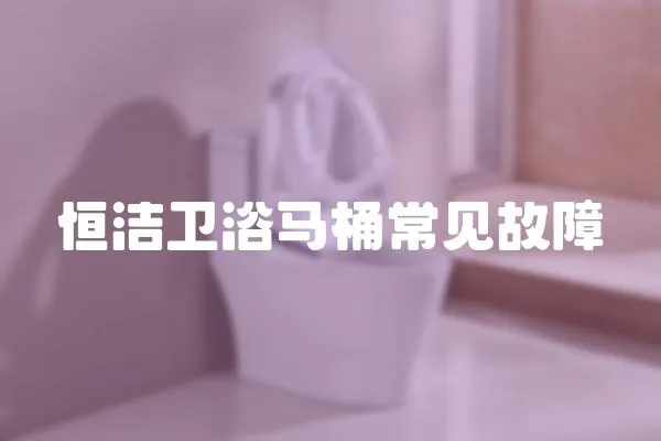 恒潔衛(wèi)浴馬桶常見故障