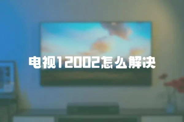 電視12002怎么解決