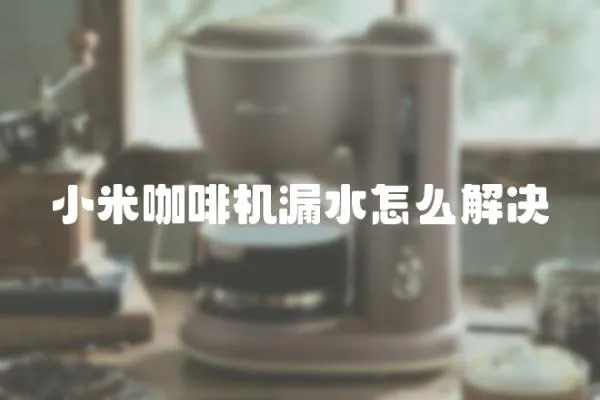小米咖啡機(jī)漏水怎么解決