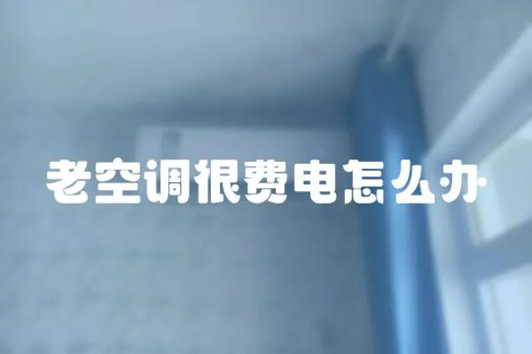 老空調很費電怎么辦