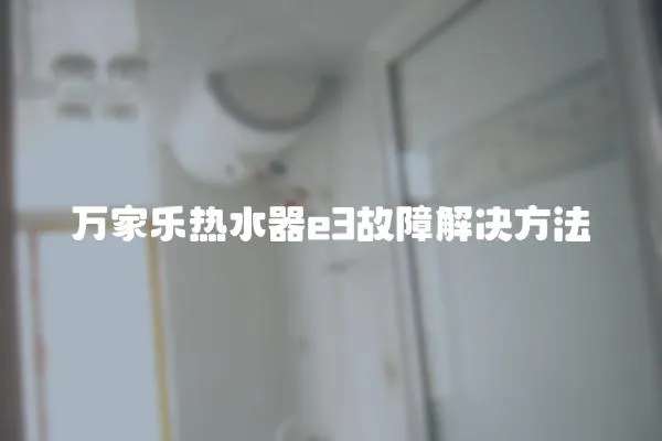 萬(wàn)家樂(lè)熱水器e3故障解決方法