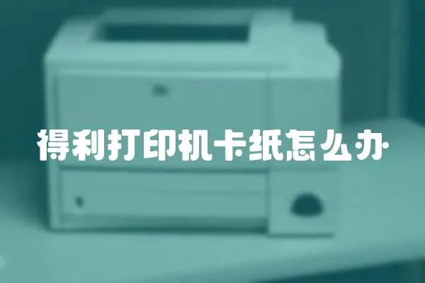 得利打印機卡紙怎么辦