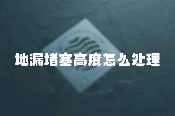 地漏堵塞高度怎么處理
